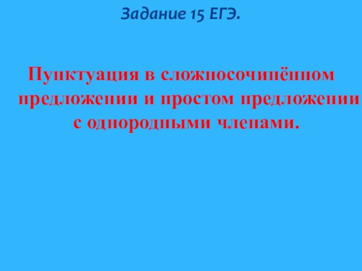 Задание 15 ЕГЭ.Пунктуация в сложносочинённом предложении и простом предложении с однородными членами.