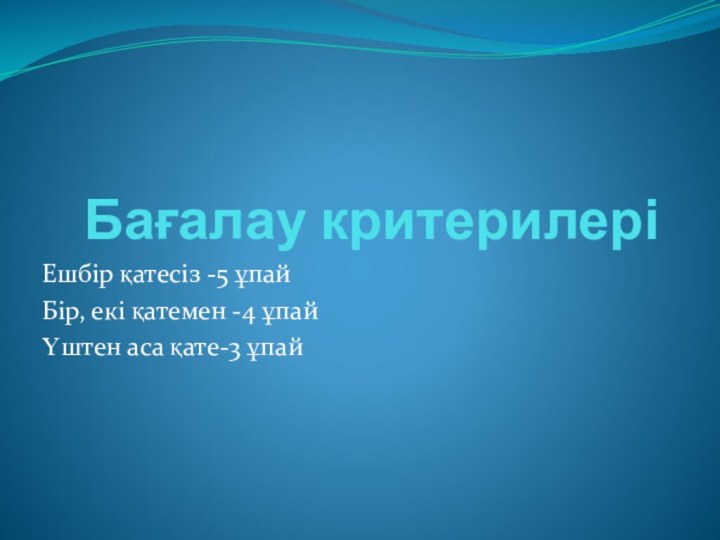 Бағалау критерилері Ешбір қатесіз -5 ұпайБір, екі қатемен -4 ұпайҮштен аса қате-3 ұпай