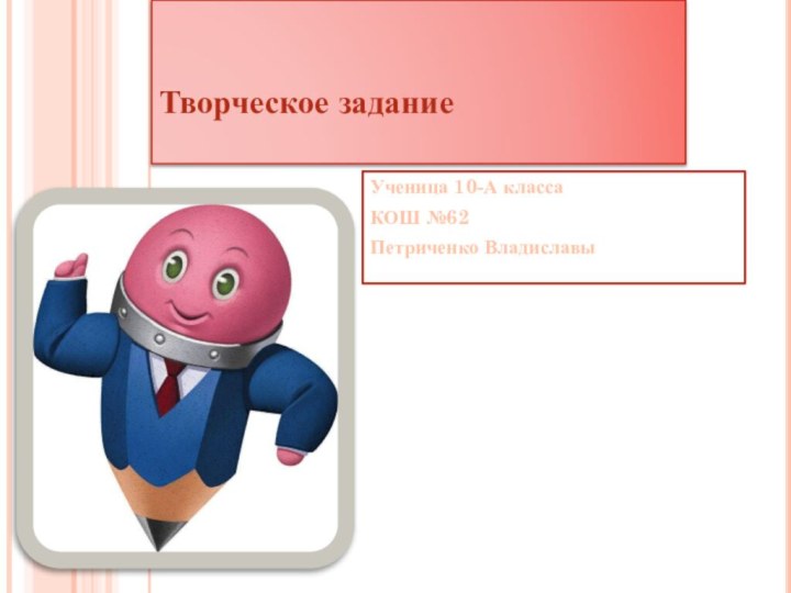 Творческое задание   Ученица 10-А класса КОШ №62Петриченко Владиславы