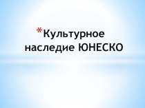 Презентация по истории Культурное наследие ЮНЕСКО