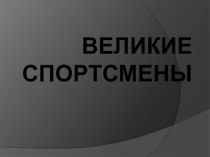 Презентация по физкультуре на тему Великие сортсмены