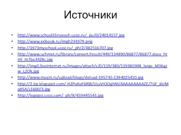 Источникиhttp://www.school31novoch.ucoz.ru/_pu/0/24014157.jpghttp://www.xxlbook.ru/imgh234379.pnghttp://1973myschool.ucoz.ru/_ph/2/482516707.jpghttp://www.uchmet.ru/library/convert/result/449/134890/86877/86877.docx_html_m7ba3428c.jpghttp://img0.liveinternet.ru/images/attach/c/0/119/380/119380398_large_M36gzw_L2Ok.jpghttp://www.maam.ru/upload/blogs/detsad-195745-1394025410.jpghttp://2.bp.blogspot.com/-H2PoKoF6Rl8/ULsVrOOghNI/AAAAAAAAAZE/7GF_6UMqXSA/s1600/3.jpghttp://logopsi.ucoz.com/_ph/9/459445543.jpg