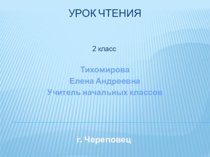 Урок чтения2 классТихомироваЕлена АндреевнаУчитель начальных классовг. Череповец