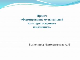 Презентация.Проект учителя.Тема Воспитание музыкально культуры младшего школьника