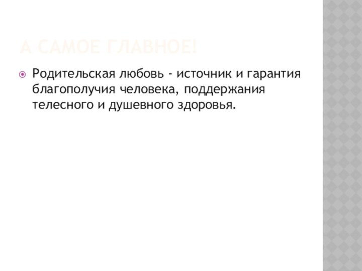 А самое главное!Родительская любовь - источник и гарантия благополучия человека, поддержания телесного и душевного здоровья.