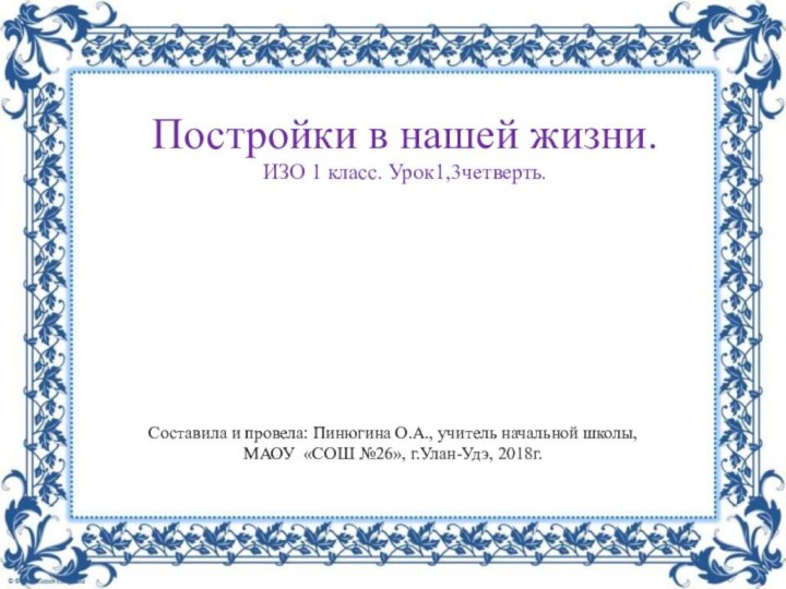 Постройки в нашей жизни. ИЗО 1 класс. Урок1,3четверть.Составила и провела: Пинюгина О.А.,