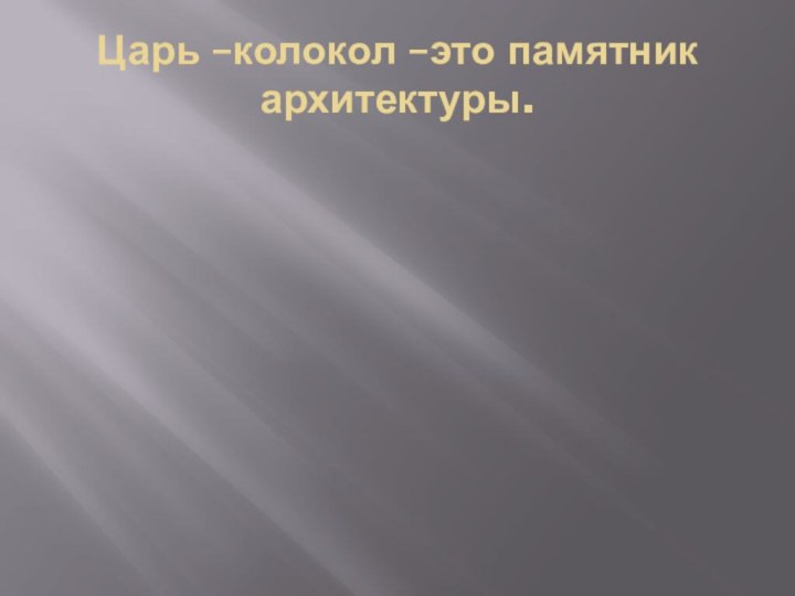 Царь –колокол –это памятник архитектуры.