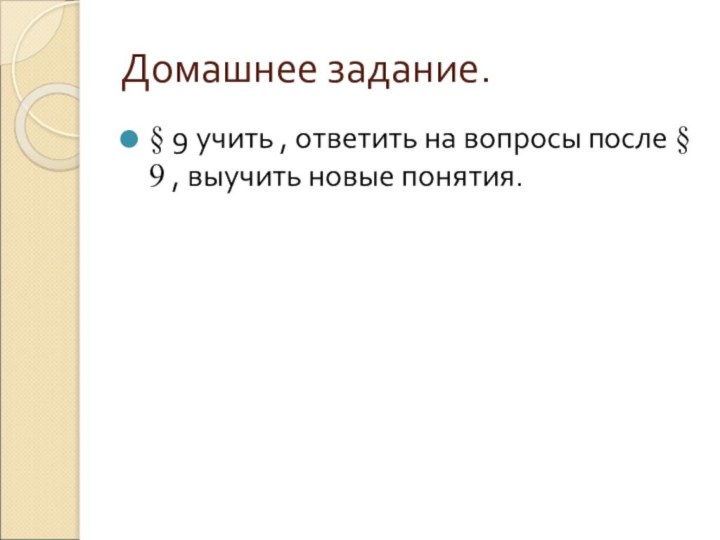 Домашнее задание.§ 9 учить , ответить на вопросы после § 9 , выучить новые понятия.