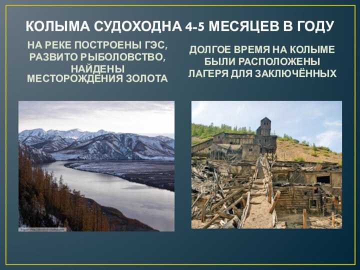 КОЛЫМА СУДОХОДНА 4-5 МЕСЯЦЕВ В ГОДУНА РЕКЕ ПОСТРОЕНЫ ГЭС,РАЗВИТО РЫБОЛОВСТВО,НАЙДЕНЫ МЕСТОРОЖДЕНИЯ ЗОЛОТАДОЛГОЕ