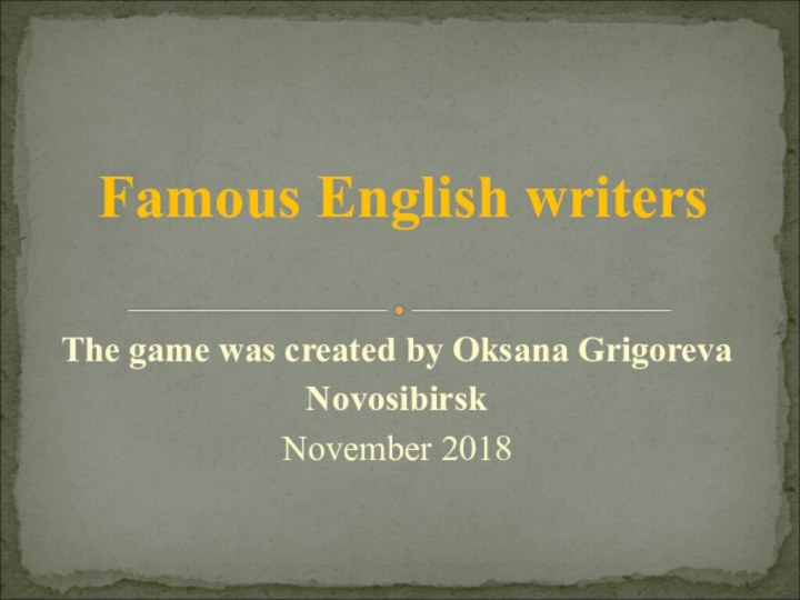 The game was created by Oksana Grigoreva NovosibirskNovember 2018Famous English writers