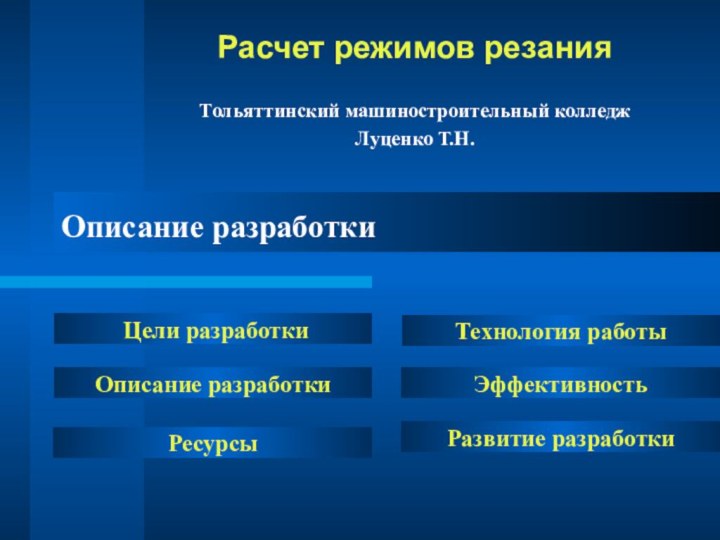 Описание разработкиРасчет режимов резанияТольяттинский машиностроительный колледжЛуценко Т.Н. Цели разработкиОписание разработкиТехнология работыРесурсыЭффективность Развитие разработки