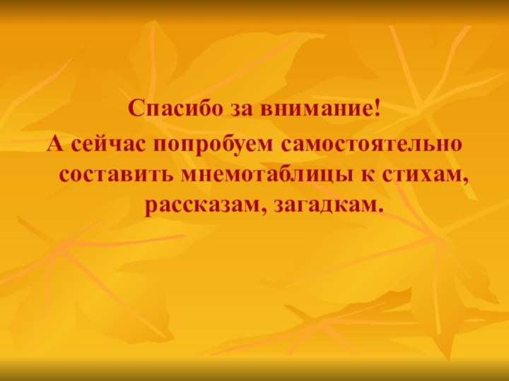 Спасибо за внимание!А сейчас попробуем самостоятельно составить мнемотаблицы к стихам, рассказам, загадкам.