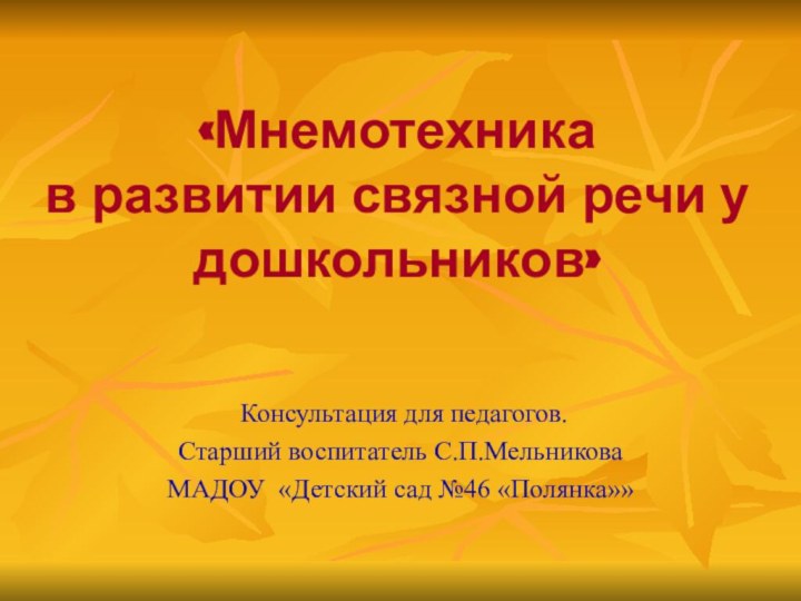 «Мнемотехника в развитии связной речи у дошкольников» Консультация для педагогов.Старший воспитатель С.П.МельниковаМАДОУ «Детский сад №46 «Полянка»»