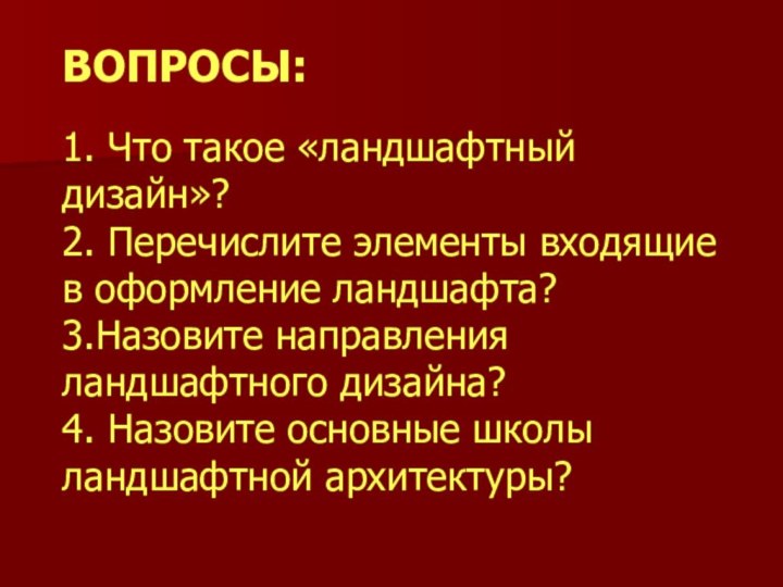 ВОПРОСЫ:1. Что такое «ландшафтный дизайн»?2. Перечислите элементы входящие в оформление ландшафта?3.Назовите направления