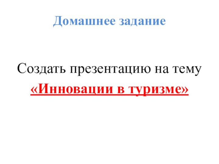 Домашнее заданиеСоздать презентацию на тему «Инновации в туризме»