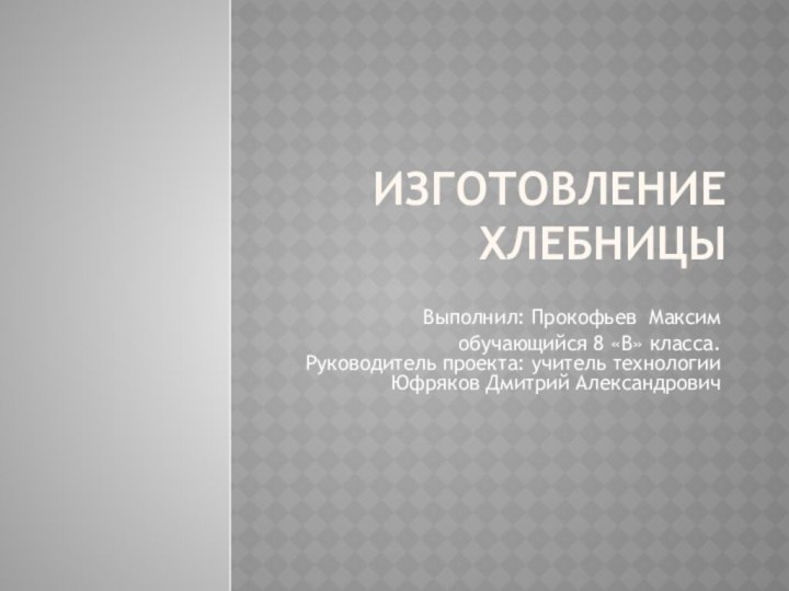 Изготовление хлебницы Выполнил: Прокофьев Максимобучающийся 8 «В» класса.