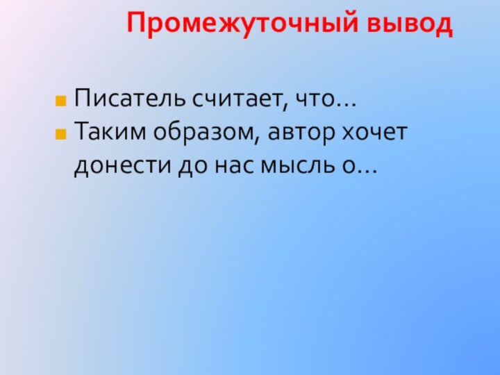 Промежуточный выводПисатель считает, что… Таким образом, автор хочет донести до нас мысль о…