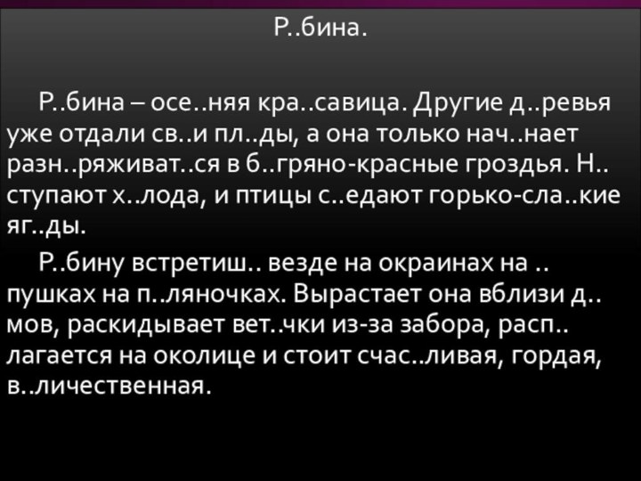 Р..бина.Р..бина – осе..няя кра..савица. Другие д..ревья уже отдали св..и пл..ды, а она