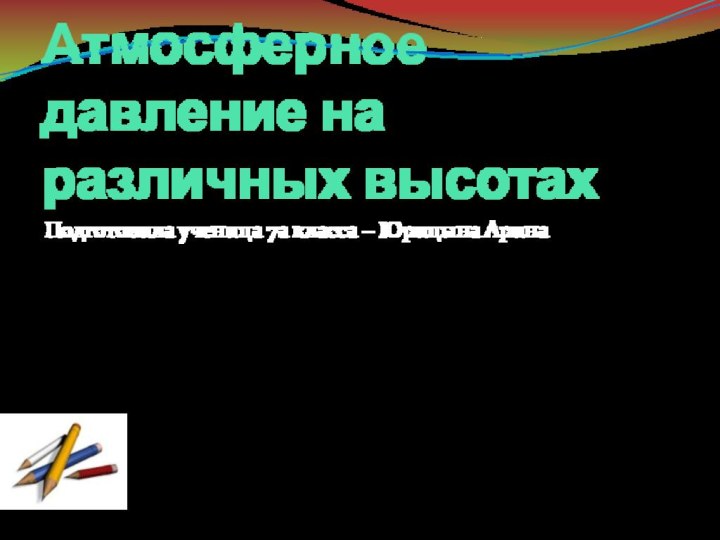 Атмосферное давление на различных высотахПодготовила ученица 7а класса – Юрицына Арина