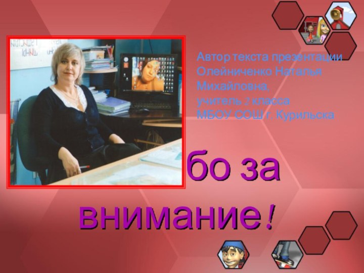 Спасибо за внимание!Автор текста презентацииОлейниченко Наталья Михайловна,учитель 2 классаМБОУ СОШ г. Курильска