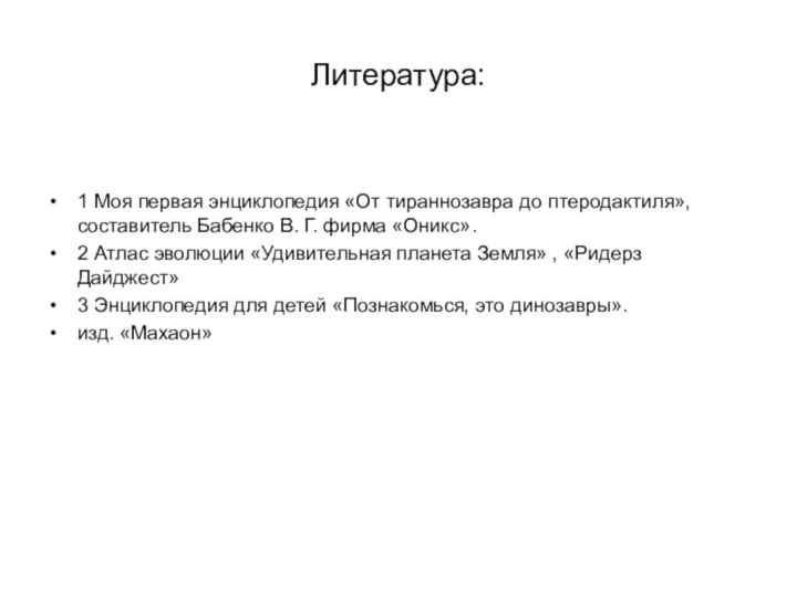 Литература:1 Моя первая энциклопедия «От тираннозавра до птеродактиля», составитель Бабенко В. Г.