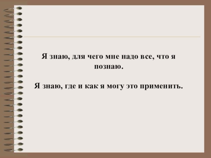 Я знаю, для чего мне надо все, что я познаю.  Я