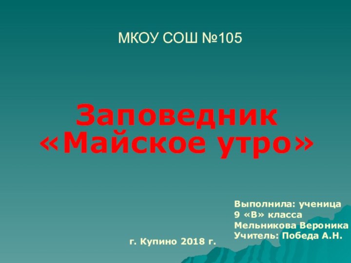 МКОУ СОШ №105Заповедник «Майское утро»Выполнила: ученица9 «В» классаМельникова ВероникаУчитель: Победа А.Н.г. Купино 2018 г.