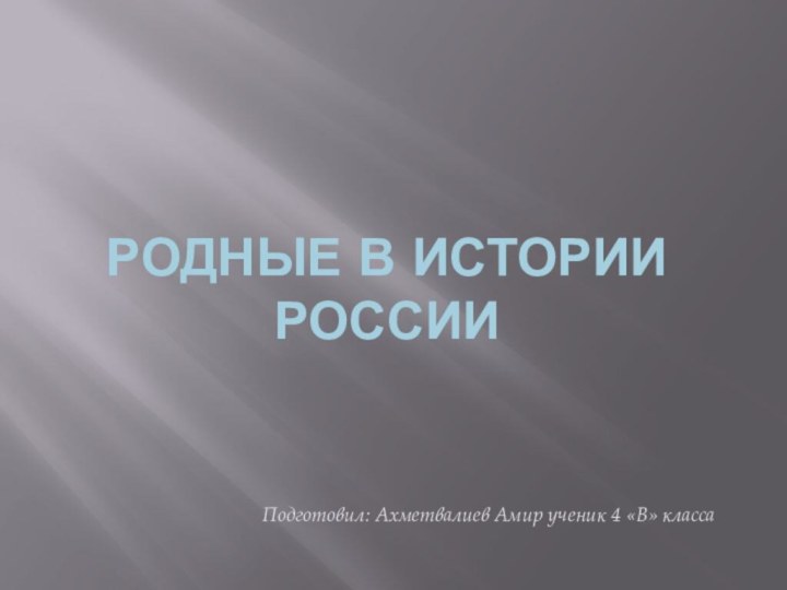 Родные в истории РоссииПодготовил: Ахметвалиев Амир ученик 4 «В» класса