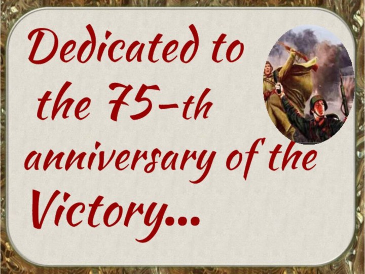 Dedicated to  the 75-th anniversary of the Victory…