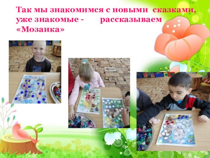 Так мы знакомимся с новыми 	сказками, уже знакомые - 		рассказываем «Мозаика»