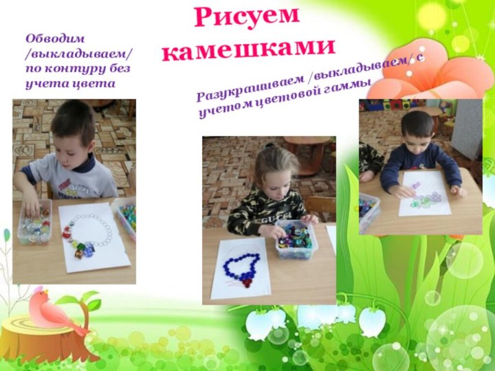 Обводим /выкладываем/ по контуру без учета цветаРазукрашиваем /выкладываем/ с учетом цветовой гаммыРисуем камешками