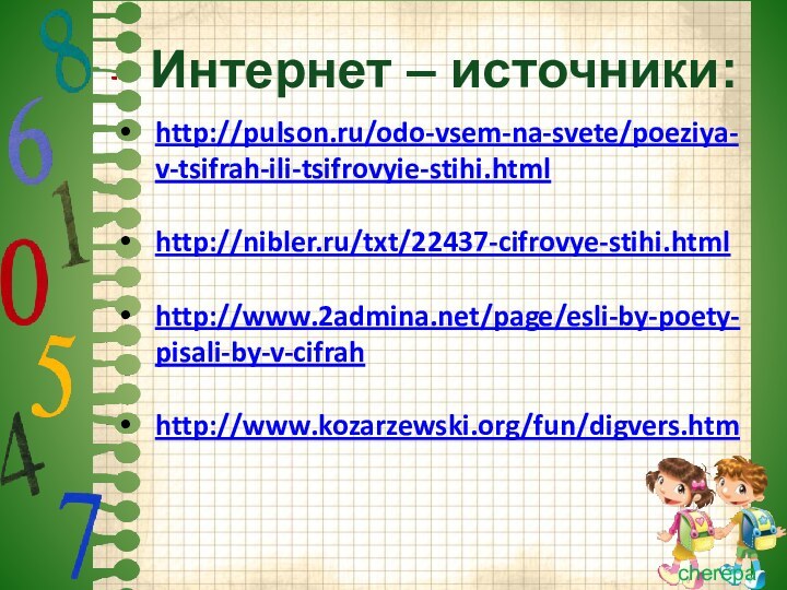 Интернет – источники:http://pulson.ru/odo-vsem-na-svete/poeziya-v-tsifrah-ili-tsifrovyie-stihi.htmlhttp://nibler.ru/txt/22437-cifrovye-stihi.htmlhttp://www.2admina.net/page/esli-by-poety-pisali-by-v-cifrahhttp://www.kozarzewski.org/fun/digvers.htm