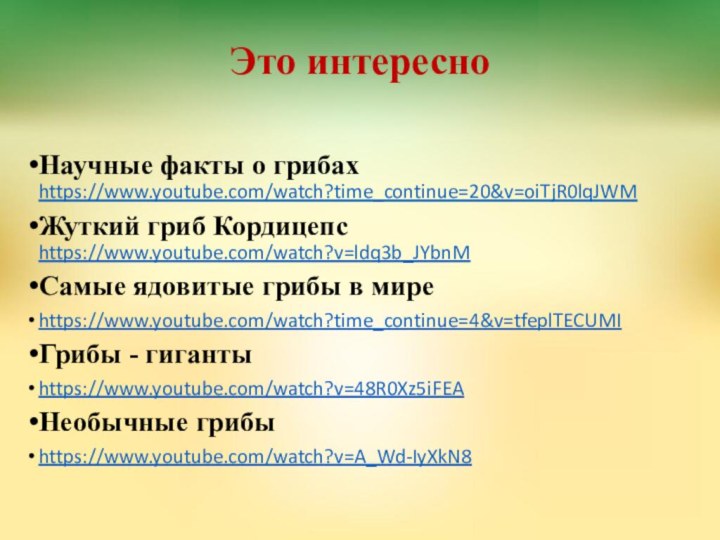 Это интересноНаучные факты о грибах https://www.youtube.com/watch?time_continue=20&v=oiTjR0lqJWMЖуткий гриб Кордицепс https://www.youtube.com/watch?v=ldq3b_JYbnMСамые ядовитые грибы в