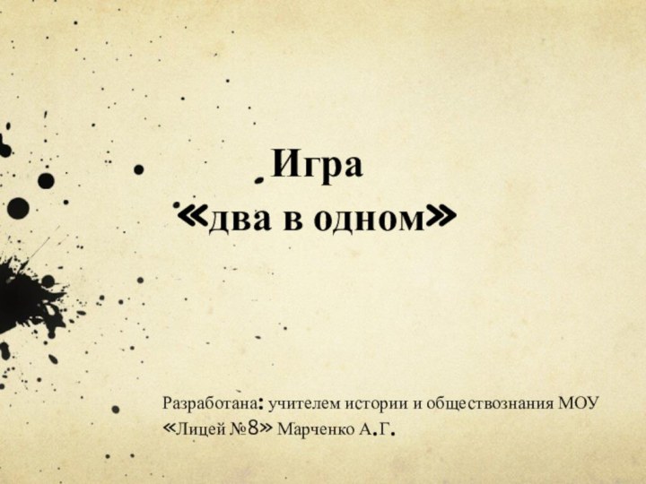 Игра «два в одном»Разработана: учителем истории и обществознания МОУ «Лицей №8» Марченко А.Г.