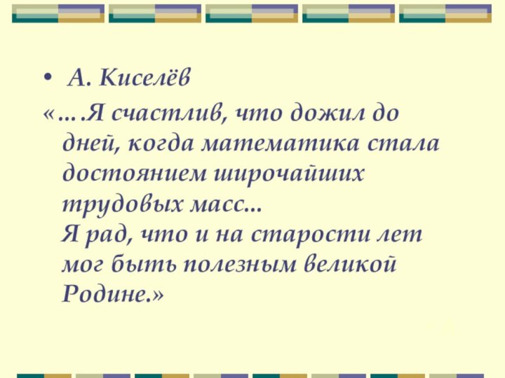 А. Киселёв«….Я счастлив, что дожил до дней, когда математика стала достоянием