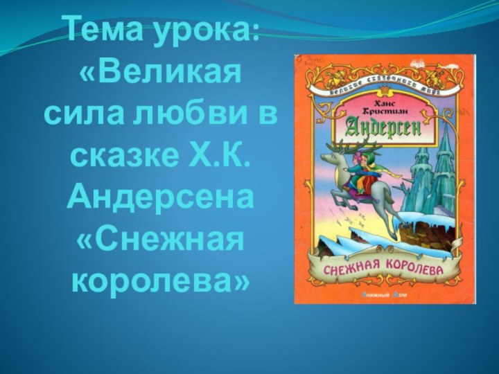 Тема урока: «Великая сила любви в сказке Х.К.Андерсена «Снежная королева»