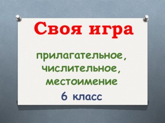 Урок повторения-обобщения по темам Прилагательное.Числительное.Местоимение в форме игры Своя игра