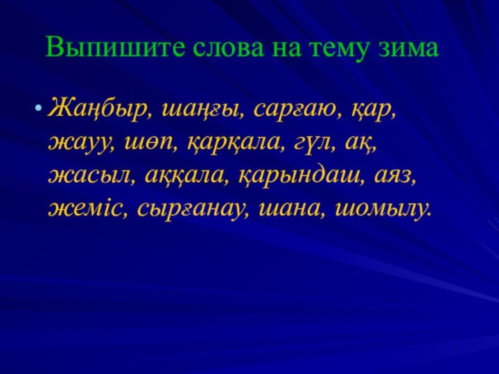 Выпишите слова на тему зимаЖаңбыр, шаңғы, сарғаю, қар, жауу, шөп, қарқала, гүл,