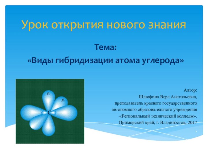 Урок открытия нового знанияТема:«Виды гибридизации атома углерода» Автор:Шлюфина Вера Анатольевна, преподаватель краевого