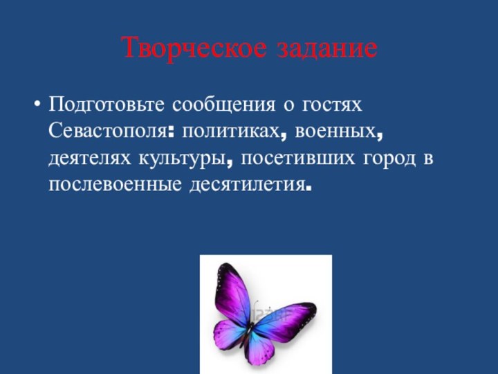 Творческое заданиеПодготовьте сообщения о гостях Севастополя: политиках, военных, деятелях культуры, посетивших город в послевоенные десятилетия.