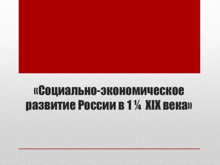 «Социально-экономическое развитие России в 1 ¼ XIX века»