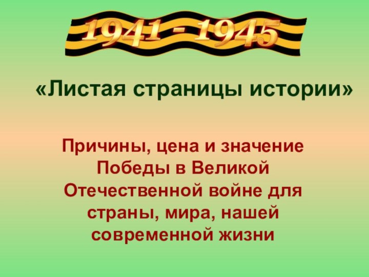 «Листая страницы истории»Причины, цена и значение Победы в Великой Отечественной войне для