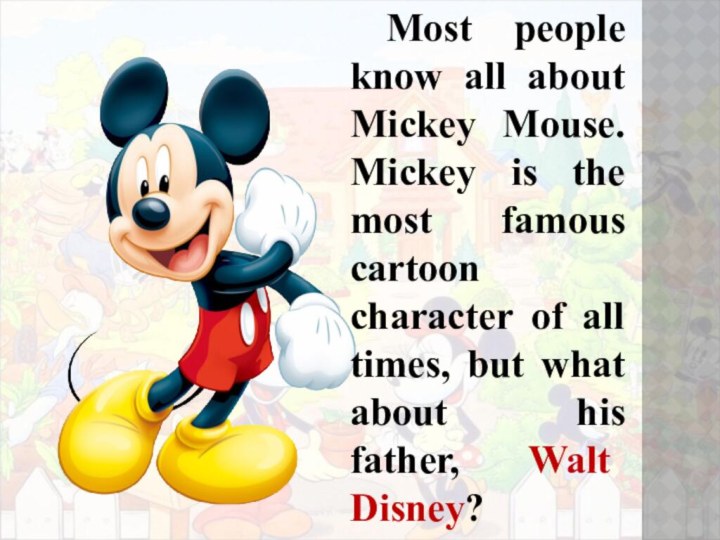 Most people know all about Mickey Mouse. Mickey is the most famous