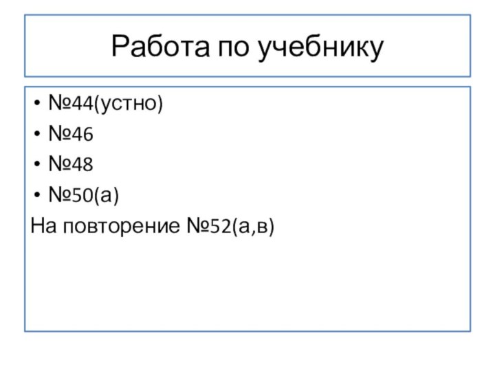 Работа по учебнику №44(устно)№46№48№50(а)На повторение №52(а,в)