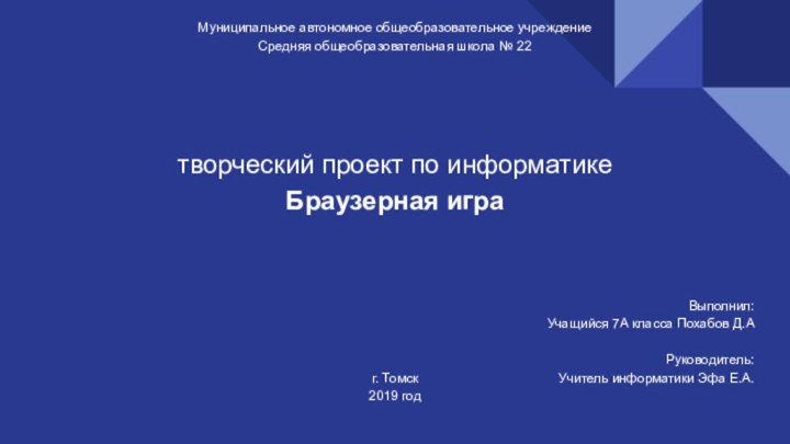 Муниципальное автономное общеобразовательное учреждениеСредняя общеобразовательная школа № 22творческий проект по информатикеБраузерная играВыполнил:Учащийся