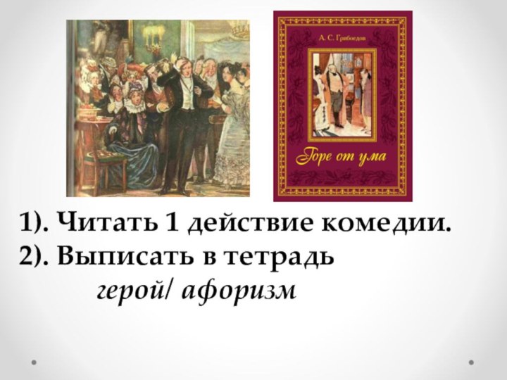 1). Читать 1 действие комедии. 2). Выписать в тетрадь      герой/ афоризм