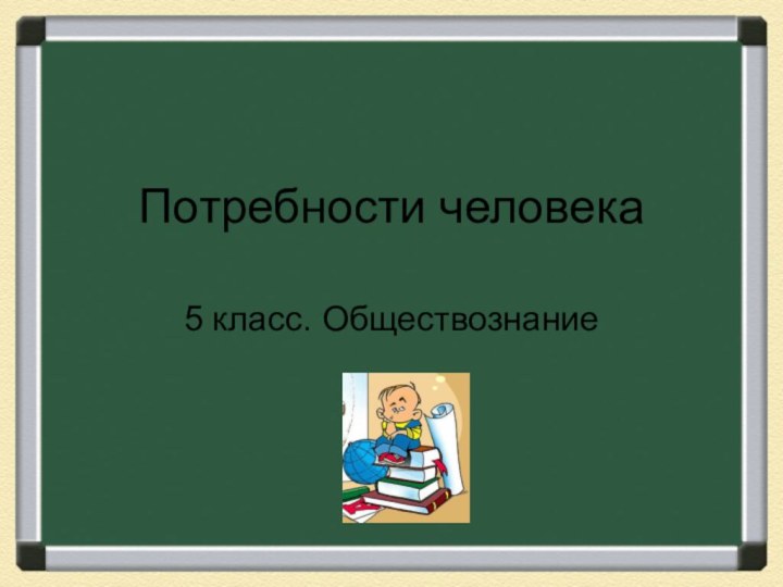 Потребности человека5 класс. Обществознание