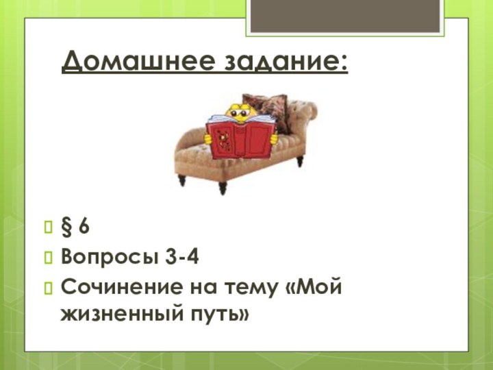 Домашнее задание:§ 6Вопросы 3-4Сочинение на тему «Мой жизненный путь»