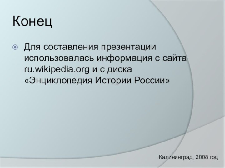 КонецДля составления презентации использовалась информация с сайта ru.wikipedia.org и с диска «Энциклопедия Истории России»Калининград, 2008 год