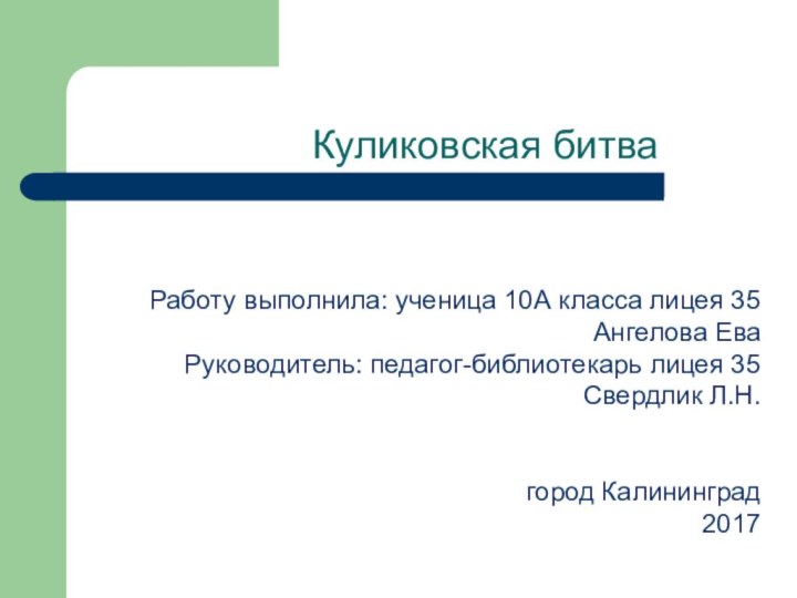 Куликовская битваРаботу выполнила: ученица 10А класса лицея 35Ангелова ЕваРуководитель: педагог-библиотекарь лицея 35Свердлик Л.Н.город Калининград2017